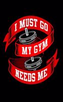 I Must Go My Gym Needs Me: Bodybuilding Journal, Physical Fitness Journal, Fitness Log Books, Workout Log Books For Men Track Your Progress, Cardio, Weights And More! 6x9 Pape