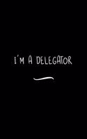 I'm a Delegator: Funny Office Notebook/Journal For Women/Men/Coworkers/Boss/Business Woman/Funny office work desk humor/ Stress Relief Anger Management Journal(6x9 i