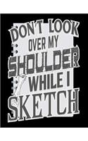 Don't Look Over My Shoulder While I Sketch: Sketchbook 100 Blank Pages Sketch Pad for Drawing, Doodling, Writing or Sketching(1 Creative Sketchbook Journals)