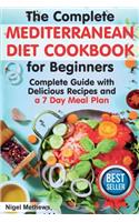 Complete Mediterranean Diet Cookbook for Beginners: A Complete Mediterranean Diet Guide with Delicious Recipes and a 7 Day Meal Plan