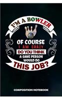 I Am a Bowler of Course I Am Crazy Do You Think a Sane Person Would Do This Job: Composition Notebook, Birthday Journal for Bowling Sports Game Lovers to Write on