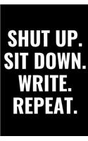 Shut Up. Sit Down. Write. Repeat.: Blank Lined Notebook