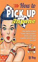 How to Pick Up Anyone: The Bullet Proof Program to Never Hear a NO and Hypnotize Her in a Second