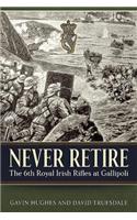 Never Retire: The 6th Royal Irish Rifles at Gallipoli