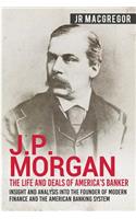 J.P. Morgan - The Life and Deals of America's Banker: Insight and Analysis into the Founder of Modern Finance and the American Banking System(Business Biographies and Memoirs - Titans of Indus)