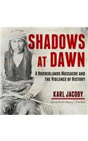 Shadows at Dawn Lib/E: A Borderlands Massacre and the Violence of History