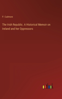 The Irish Republic. A Historical Memoir on Ireland and her Oppressors