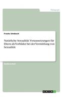 Natürliche Sexualität. Voraussetzungen für Eltern als Vorbilder bei der Vermittlung von Sexualität