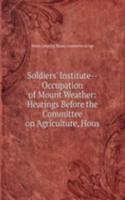 Soldiers' Institute--Occupation of Mount Weather: Hearings Before the Committee on Agriculture, Hous