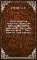 Indices Attici, Oder Praktische Anleitung Zur Richtigen Messung Und Aussprache Der Griechischen Penultima, Bearb. Tr. Von A. Baumstark (German Edition)