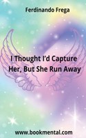 I Thought I'd Catch Her, But She Run Away