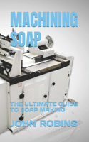 Machining Soap: The Ultimate Guide to Soap Making