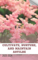 Cultivate, Nurture, and Maintain Astilbe: Become flowers expert