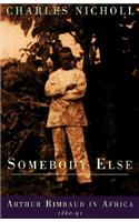 Somebody Else: Arthur Rimbaud in Africa 1880-91