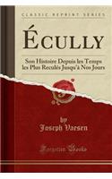 Ã?cully: Son Histoire Depuis Les Temps Les Plus ReculÃ©s Jusqu'Ã  Nos Jours (Classic Reprint)