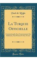 La Turquie Officielle: Constantinople; Son Gouvernement Ses Habitants, Son Présent Et Son Avenir (Classic Reprint)