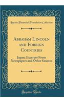 Abraham Lincoln and Foreign Countries: Japan; Excerpts from Newspapers and Other Sources (Classic Reprint): Japan; Excerpts from Newspapers and Other Sources (Classic Reprint)