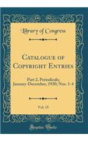 Catalogue of Copyright Entries, Vol. 15: Part 2, Periodicals; January-December, 1920; Nos. 1-4 (Classic Reprint): Part 2, Periodicals; January-December, 1920; Nos. 1-4 (Classic Reprint)