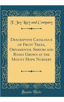 Descriptive Catalogue of Fruit Trees, Ornamental Shrubs and Roses Grown at the Mount Hope Nursery (Classic Reprint)
