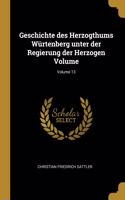 Geschichte des Herzogthums Würtenberg unter der Regierung der Herzogen Volume; Volume 13