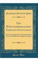 Die Württembergischen Familien-Stiftungen: Nebst Genealogischen Nachrichten Über die zu Denselben Berechtigten Familien (Classic Reprint)