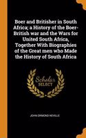 Boer and Britisher in South Africa; a History of the Boer-British war and the Wars for United South Africa, Together With Biographies of the Great men who Made the History of South Africa