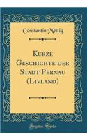 Kurze Geschichte der Stadt Pernau (Livland) (Classic Reprint)
