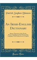An Irish-English Dictionary: Being a Thesaurus of the Words, Phrases and Idioms of the Modern Irish Language, with Explanations in English (Classic Reprint)