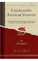 Legislación Escolar Vigente: Publicación Oficial Ordenada Por La Dirección General de Instrucción Pública; 1898-1903 (Classic Reprint)
