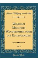 Wilhelm Meisters Wanderjahre oder die Entsagenden, Vol. 1 (Classic Reprint)