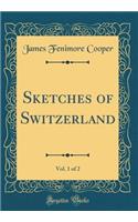 Sketches of Switzerland, Vol. 1 of 2 (Classic Reprint)