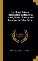 Le Village; Scènes Provinciales. Edited, with Introd., Notes, Glossary and Exercises by F.J.A. David