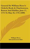 General Sir William Howe's Orderly Book At Charlestown, Boston And Halifax, June 17, 1775 To May 26, 1776 (1890)