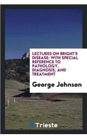 Lectures on Bright's Disease: With Special Reference to Pathology, Diagnosis, and Treatment