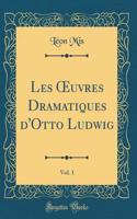 Les Oeuvres Dramatiques d'Otto Ludwig, Vol. 1 (Classic Reprint)