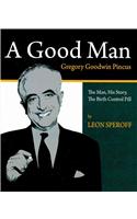 A Good Man: Gregory Goodwin Pincus:  the Man, His Story, the Birth Control Pill