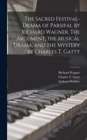 Sacred Festival-drama of Parsifal by Richard Wagner. The Argument, the Musical Drama, and the Mystery / by Charles T. Gatty