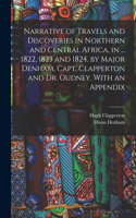 Narrative of Travels and Discoveries in Northern and Central Africa, in ... 1822, 1823 and 1824, by Major Denham, Capt. Clapperton and Dr. Oudney. With an Appendix