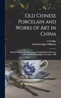 Old Chinese Porcelain and Works of art in China; Being Description and Illustrations of Articles Selected From an Exhibition Held in Shanghai, November, 1908