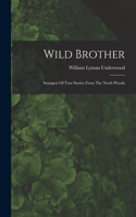 Wild Brother: Strangest Of True Stories From The North Woods