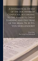 Systematical Digest of the Doctrines of Confucius, According to the Analects, Great Learning and Doctrine of the Mean, Tr. by P.G. Von Moellendorff