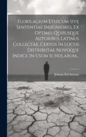Florilagium Ethicum Sive Sententiae Insigniores, Ex Optimis Quibusque Autoribus Latinus Collectae, Certos In Locos Distributae Novoque Indice In Usum Scholarum...