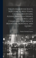 The Hudson River route. New York to West Point, Catskill Mountains, Albany, Saratoga Springs, Lake George, Lake Champlain, Adirondack Mountains, Montreal and Quebec ..