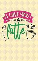 I Love You Latte: Funny Quote Notebook for Coffee Drinkers (Coffee Gifts for Girls)