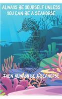 Always Be Yourself Unless You Can Be A Seahorses Then Always Be A Seahorses: Cute Seahorses Lovers Journal / Notebook / Diary / Birthday Gift (6x9 - 110 Blank Lined Pages)