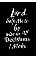 Lord Help Me To Be Wise in All Decisions I Make