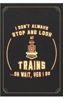 I Don't Always Stop And Look At Trains...Oh Wait, Yes I Do: Train Conductor Railroad Funny 120 Page Blank Lined Notebook Journal