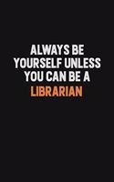 Always Be Yourself Unless You Can Be A Librarian: Inspirational life quote blank lined Notebook 6x9 matte finish