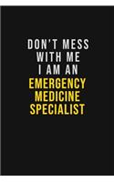 Don't Mess With Me I Am An Emergency medicine specialist