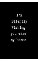 I'm Silently Wishing You Were my Horse